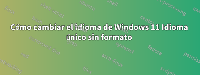 Cómo cambiar el idioma de Windows 11 Idioma único sin formato