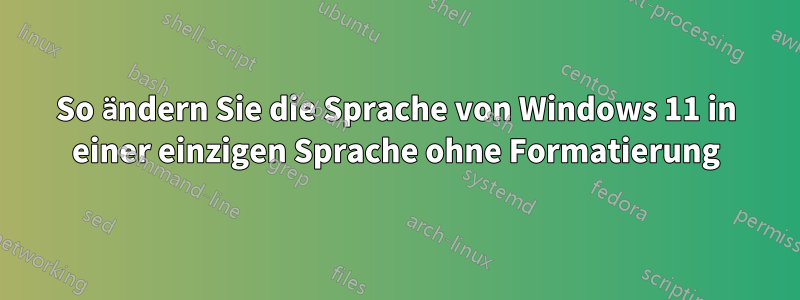 So ändern Sie die Sprache von Windows 11 in einer einzigen Sprache ohne Formatierung