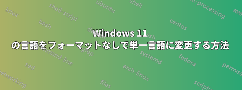 Windows 11 の言語をフォーマットなしで単一言語に変更する方法