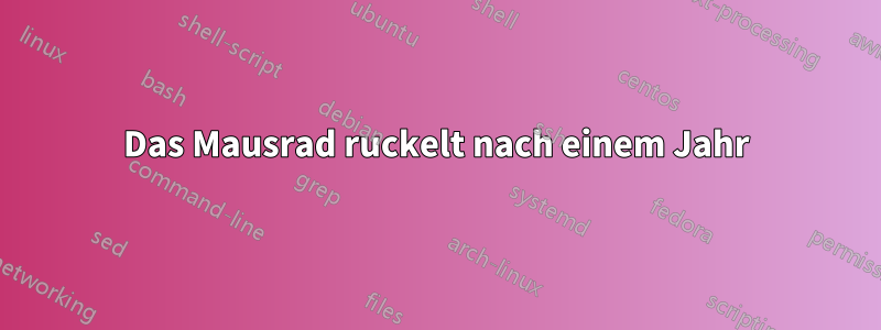 Das Mausrad ruckelt nach einem Jahr