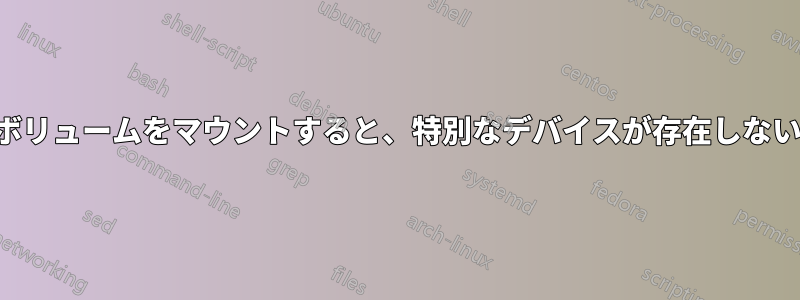 アクティブな論理ボリュームをマウントすると、特別なデバイスが存在しないという結果になる