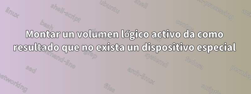 Montar un volumen lógico activo da como resultado que no exista un dispositivo especial