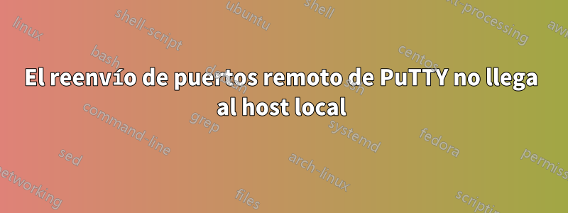 El reenvío de puertos remoto de PuTTY no llega al host local