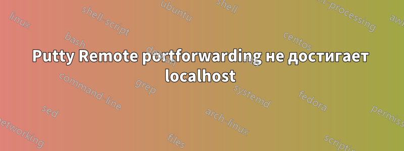 Putty Remote portforwarding не достигает localhost