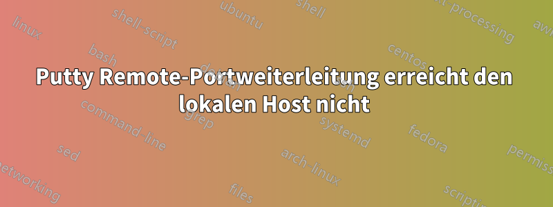 Putty Remote-Portweiterleitung erreicht den lokalen Host nicht