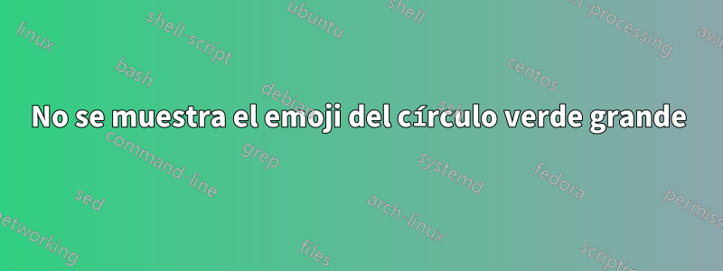 No se muestra el emoji del círculo verde grande