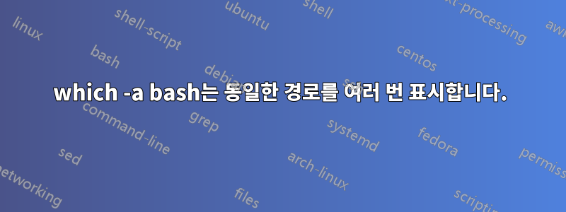 which -a bash는 동일한 경로를 여러 번 표시합니다.