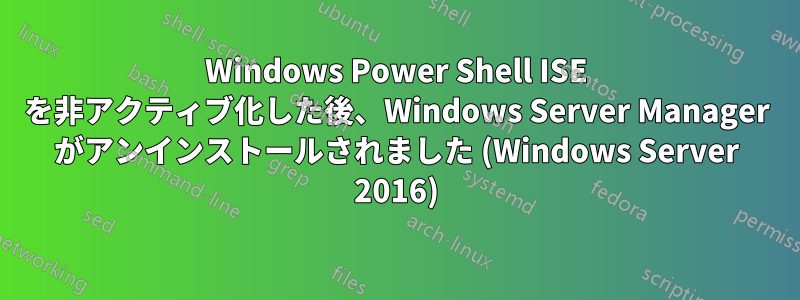 Windows Power Shell ISE を非アクティブ化した後、Windows Server Manager がアンインストールされました (Windows Server 2016)