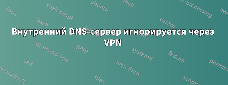 Внутренний DNS-сервер игнорируется через VPN