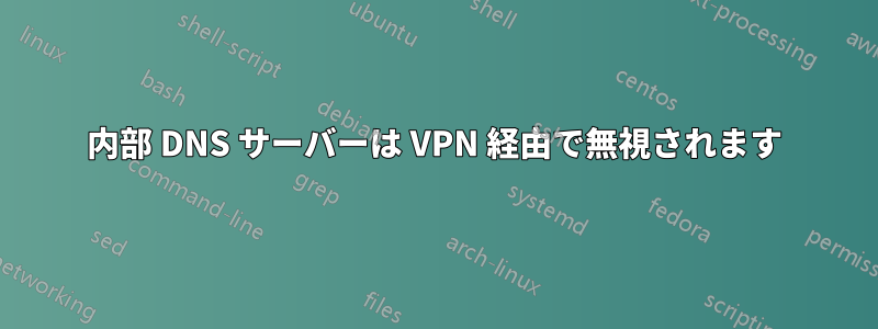 内部 DNS サーバーは VPN 経由で無視されます