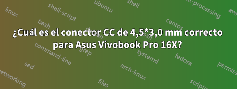 ¿Cuál es el conector CC de 4,5*3,0 mm correcto para Asus Vivobook Pro 16X?