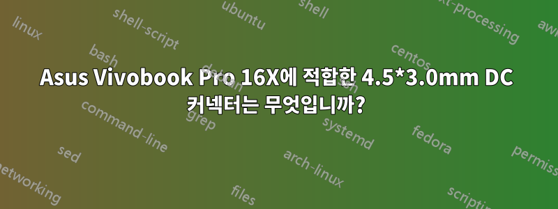 Asus Vivobook Pro 16X에 적합한 4.5*3.0mm DC 커넥터는 무엇입니까?