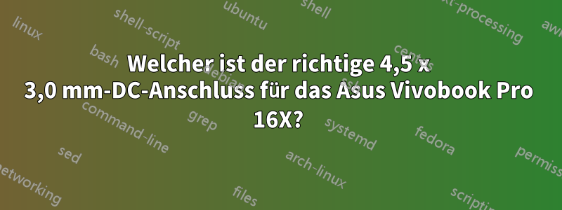 Welcher ist der richtige 4,5 x 3,0 mm-DC-Anschluss für das Asus Vivobook Pro 16X?