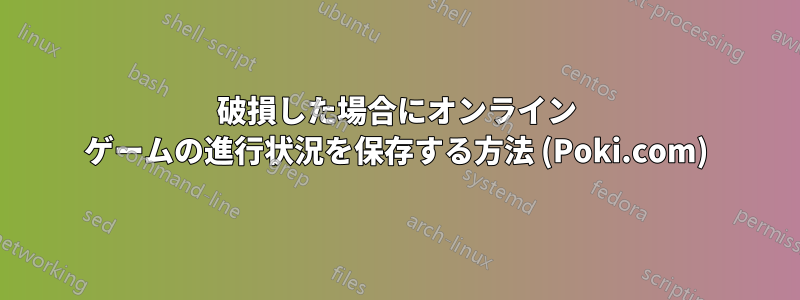 破損した場合にオンライン ゲームの進行状況を保存する方法 (Poki.com)