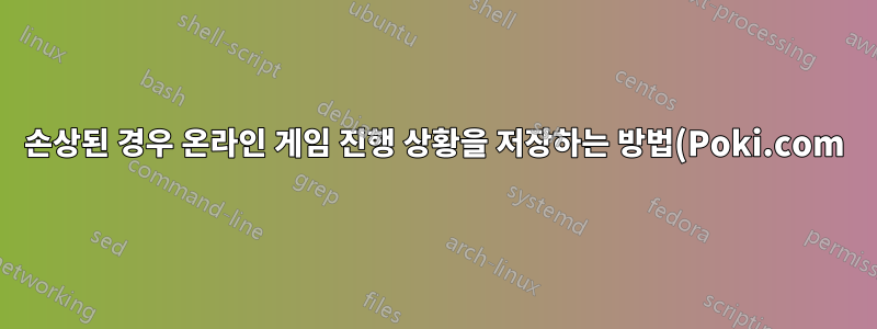 손상된 경우 온라인 게임 진행 상황을 저장하는 방법(Poki.com)