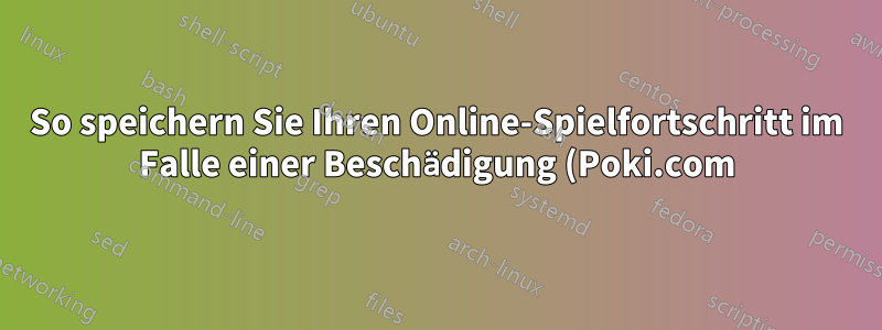 So speichern Sie Ihren Online-Spielfortschritt im Falle einer Beschädigung (Poki.com)