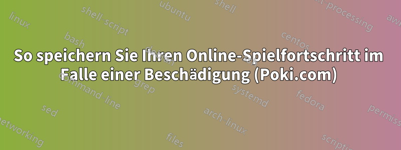 So speichern Sie Ihren Online-Spielfortschritt im Falle einer Beschädigung (Poki.com)