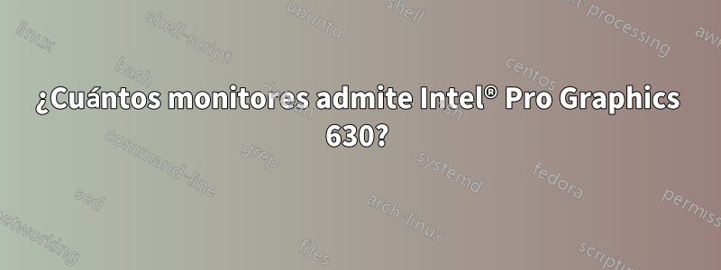 ¿Cuántos monitores admite Intel® Pro Graphics 630?