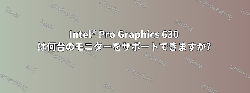 Intel® Pro Graphics 630 は何台のモニターをサポートできますか?