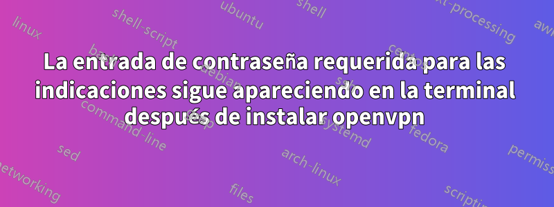 La entrada de contraseña requerida para las indicaciones sigue apareciendo en la terminal después de instalar openvpn