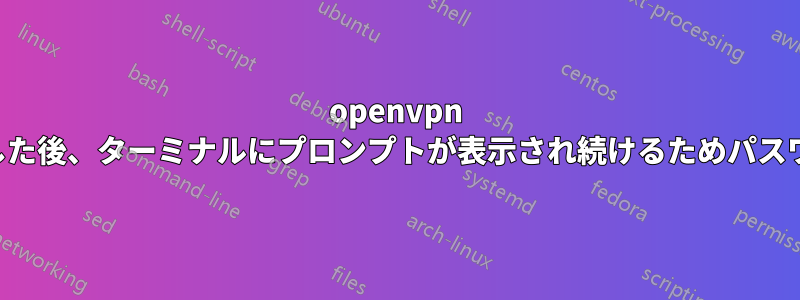 openvpn をインストールした後、ターミナルにプロンプ​​トが表示され続けるためパスワード入力が必要