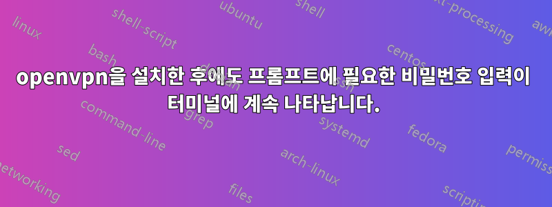 openvpn을 설치한 후에도 프롬프트에 필요한 비밀번호 입력이 터미널에 계속 나타납니다.