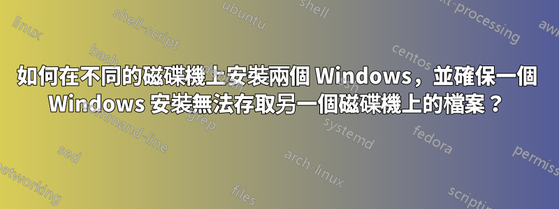 如何在不同的磁碟機上安裝兩個 Windows，並確保一個 Windows 安裝無法存取另一個磁碟機上的檔案？