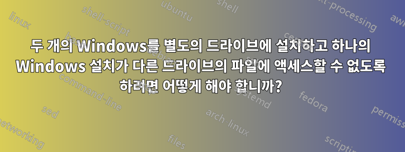 두 개의 Windows를 별도의 드라이브에 설치하고 하나의 Windows 설치가 다른 드라이브의 파일에 액세스할 수 없도록 하려면 어떻게 해야 합니까?