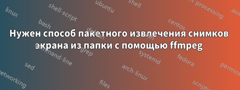 Нужен способ пакетного извлечения снимков экрана из папки с помощью ffmpeg