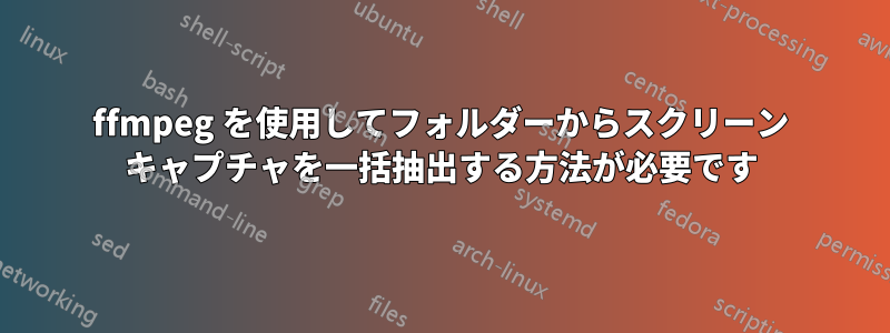 ffmpeg を使用してフォルダーからスクリーン キャプチャを一括抽出する方法が必要です