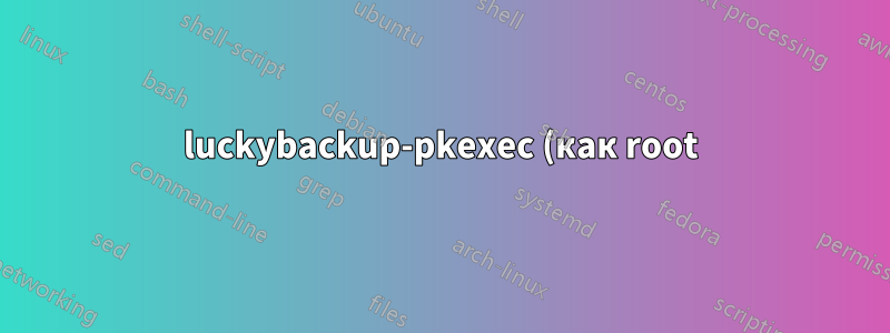 luckybackup-pkexec (как root) не работает в Linux Mint Cinnamon 20.3