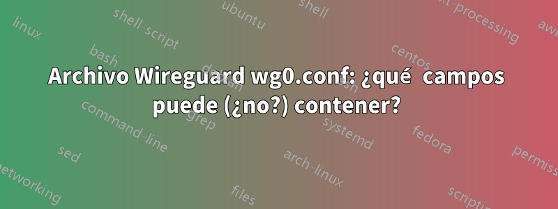 Archivo Wireguard wg0.conf: ¿qué campos puede (¿no?) contener?