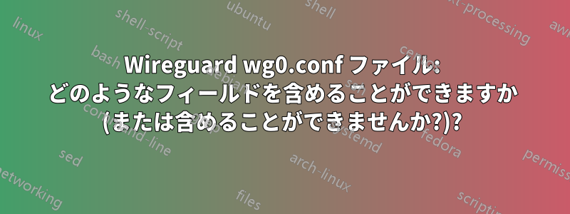 Wireguard wg0.conf ファイル: どのようなフィールドを含めることができますか (または含めることができませんか?)?