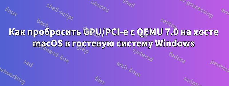 Как пробросить GPU/PCI-e с QEMU 7.0 на хосте macOS в гостевую систему Windows