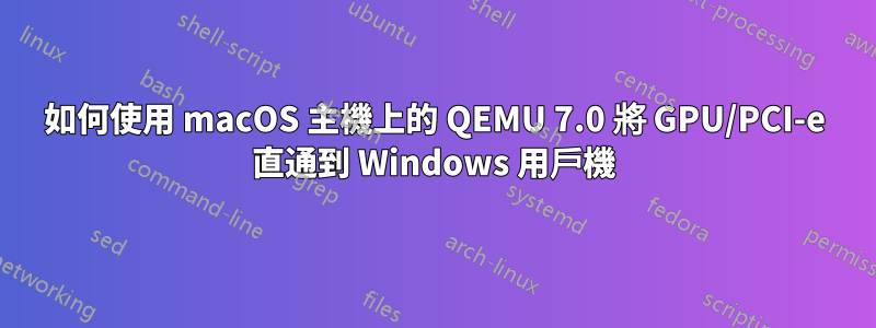 如何使用 macOS 主機上的 QEMU 7.0 將 GPU/PCI-e 直通到 Windows 用戶機