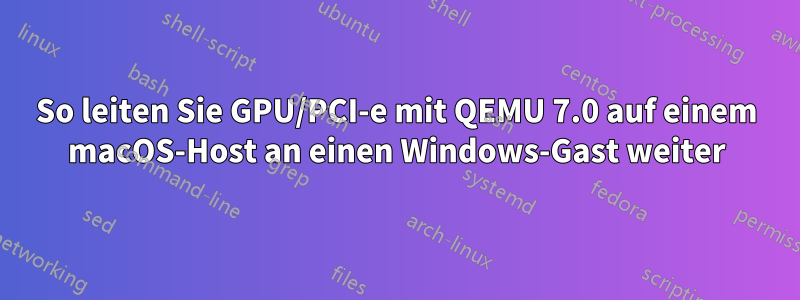 So leiten Sie GPU/PCI-e mit QEMU 7.0 auf einem macOS-Host an einen Windows-Gast weiter