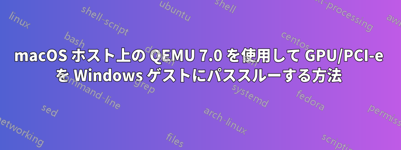 macOS ホスト上の QEMU 7.0 を使用して GPU/PCI-e を Windows ゲストにパススルーする方法