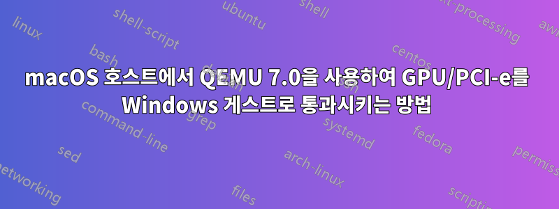 macOS 호스트에서 QEMU 7.0을 사용하여 GPU/PCI-e를 Windows 게스트로 통과시키는 방법