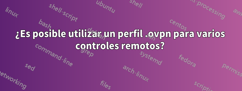 ¿Es posible utilizar un perfil .ovpn para varios controles remotos?