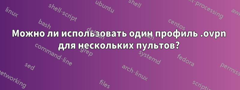 Можно ли использовать один профиль .ovpn для нескольких пультов?