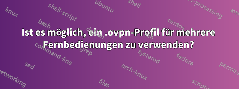 Ist es möglich, ein .ovpn-Profil für mehrere Fernbedienungen zu verwenden?