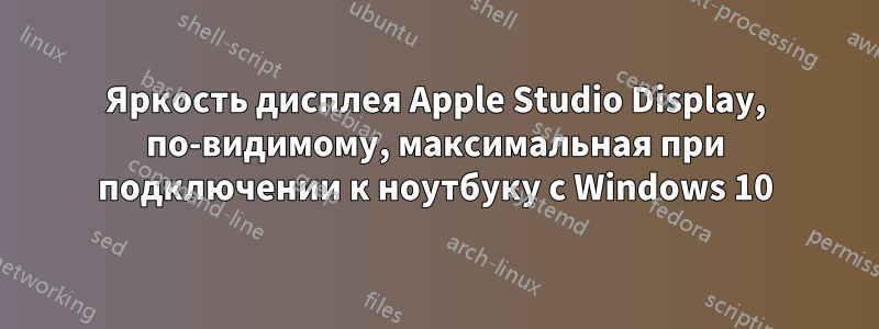 Яркость дисплея Apple Studio Display, по-видимому, максимальная при подключении к ноутбуку с Windows 10