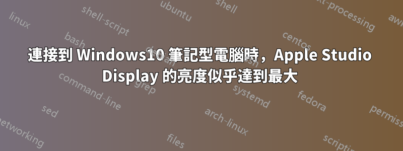 連接到 Windows10 筆記型電腦時，Apple Studio Display 的亮度似乎達到最大