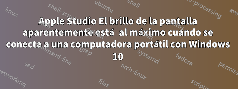 Apple Studio El brillo de la pantalla aparentemente está al máximo cuando se conecta a una computadora portátil con Windows 10