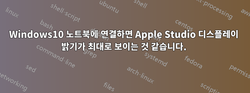 Windows10 노트북에 연결하면 Apple Studio 디스플레이 밝기가 최대로 보이는 것 같습니다.