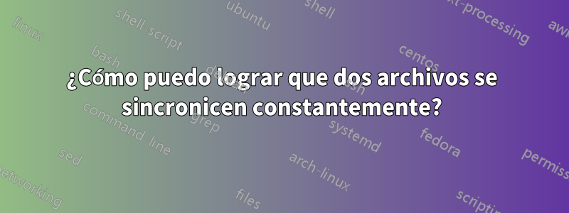 ¿Cómo puedo lograr que dos archivos se sincronicen constantemente?