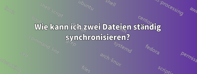 Wie kann ich zwei Dateien ständig synchronisieren?