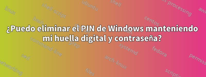 ¿Puedo eliminar el PIN de Windows manteniendo mi huella digital y contraseña?