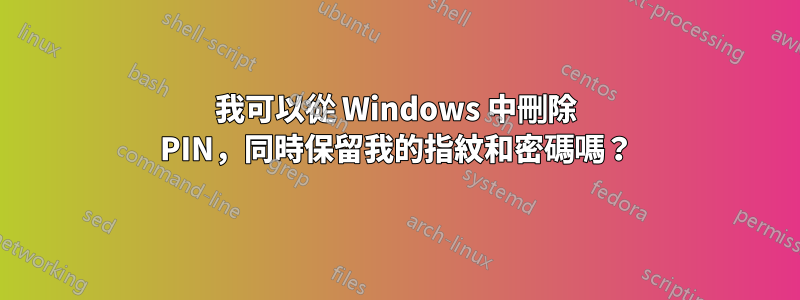 我可以從 Windows 中刪除 PIN，同時保留我的指紋和密碼嗎？