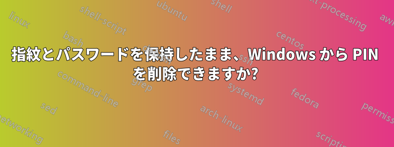 指紋とパスワードを保持したまま、Windows から PIN を削除できますか?